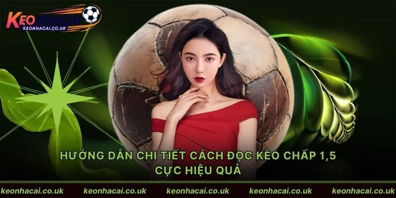 Hướng dẫn chi tiết cách đọc kèo chấp 1,5 cực hiệu quả